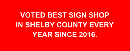 Voted best Sign Shop in Shelby County every year since 2016.